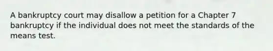 A bankruptcy court may disallow a petition for a Chapter 7 bankruptcy if the individual does not meet the standards of the means test.