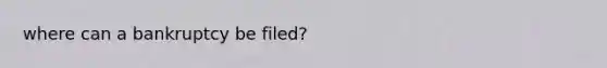where can a bankruptcy be filed?