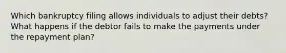 Which bankruptcy filing allows individuals to adjust their debts? What happens if the debtor fails to make the payments under the repayment plan?