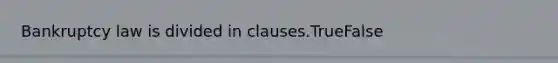 Bankruptcy law is divided in clauses.TrueFalse