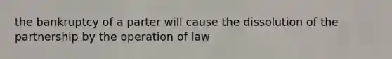 the bankruptcy of a parter will cause the dissolution of the partnership by the operation of law