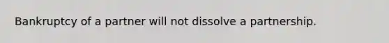 Bankruptcy of a partner will not dissolve a partnership.