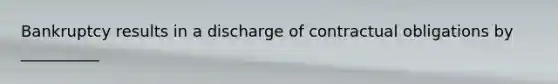 Bankruptcy results in a discharge of contractual obligations by __________