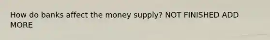 How do banks affect the money supply? NOT FINISHED ADD MORE