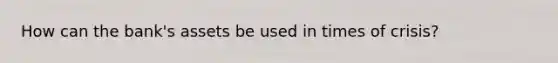 How can the bank's assets be used in times of crisis?