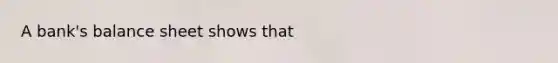 A bank's balance sheet shows that