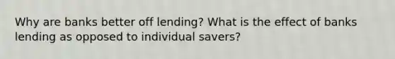 Why are banks better off lending? What is the effect of banks lending as opposed to individual savers?