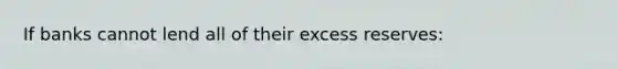 If banks cannot lend all of their excess reserves: