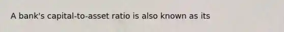 A​ bank's capital-to-asset ratio is also known as its