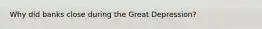 Why did banks close during the Great Depression?