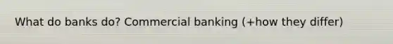 What do banks do? Commercial banking (+how they differ)