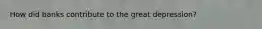 How did banks contribute to the great depression?