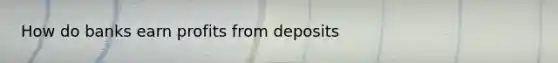 How do banks earn profits from deposits