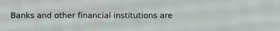 Banks and other financial institutions are