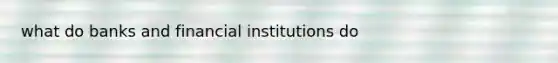 what do banks and financial institutions do