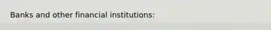 Banks and other financial institutions: