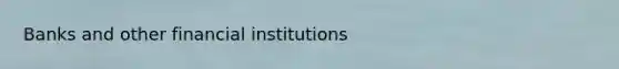 Banks and other financial institutions