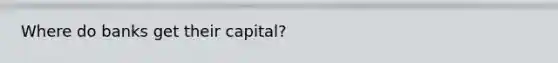 Where do banks get their capital?