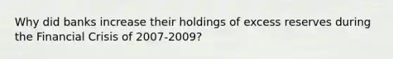 Why did banks increase their holdings of excess reserves during the Financial Crisis of 2007-2009?