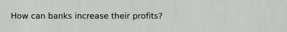 How can banks increase their profits?