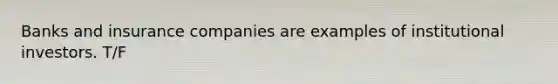 Banks and insurance companies are examples of institutional investors. T/F