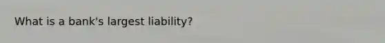 What is a bank's largest liability?