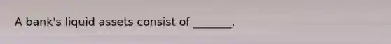 A​ bank's liquid assets consist of​ _______.