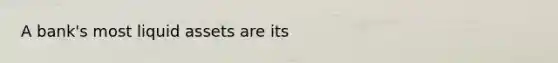 A​ bank's most liquid assets are its