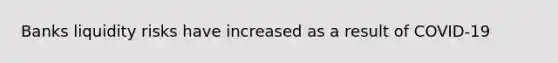 Banks liquidity risks have increased as a result of COVID-19