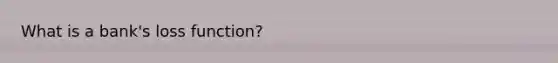What is a bank's loss function?