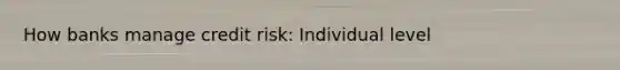 How banks manage credit risk: Individual level