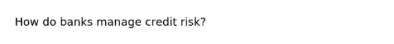 How do banks manage credit​ risk?