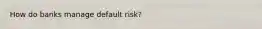 How do banks manage default risk?
