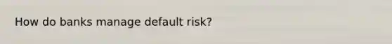 How do banks manage default risk?