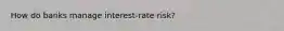 How do banks manage interest-rate risk?