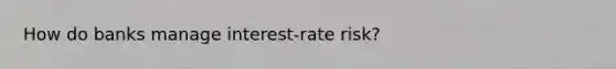 How do banks manage interest-rate risk?