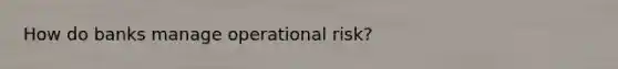 How do banks manage operational risk?