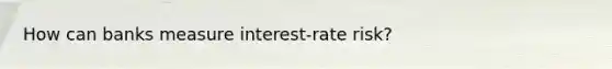 How can banks measure interest-rate risk?