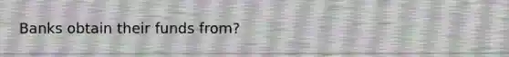 Banks obtain their funds from?