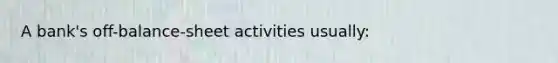 A bank's off-balance-sheet activities usually: