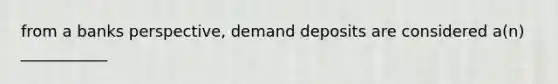 from a banks perspective, demand deposits are considered a(n) ___________