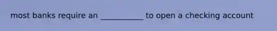 most banks require an ___________ to open a checking account