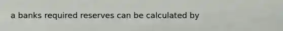a banks required reserves can be calculated by