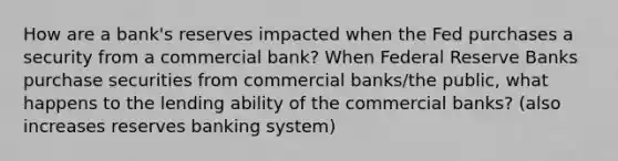 How are a bank's reserves impacted when the Fed purchases a security from a commercial bank? When Federal Reserve Banks purchase securities from commercial banks/the public, what happens to the lending ability of the commercial banks? (also increases reserves banking system)