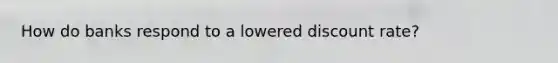 How do banks respond to a lowered discount rate?