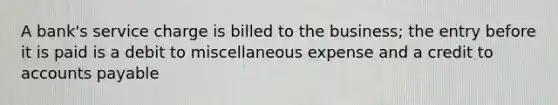 A bank's service charge is billed to the business; the entry before it is paid is a debit to miscellaneous expense and a credit to <a href='https://www.questionai.com/knowledge/kWc3IVgYEK-accounts-payable' class='anchor-knowledge'>accounts payable</a>
