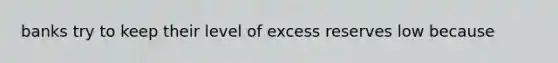 banks try to keep their level of excess reserves low because