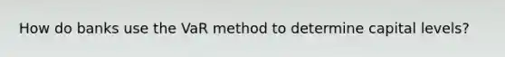 How do banks use the VaR method to determine capital levels?