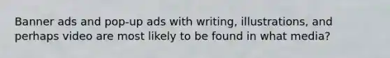 Banner ads and pop-up ads with writing, illustrations, and perhaps video are most likely to be found in what media?