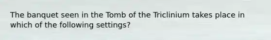 The banquet seen in the Tomb of the Triclinium takes place in which of the following settings?